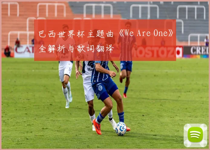 巴西世界杯主题曲《We Are One》全解析与歌词翻译
