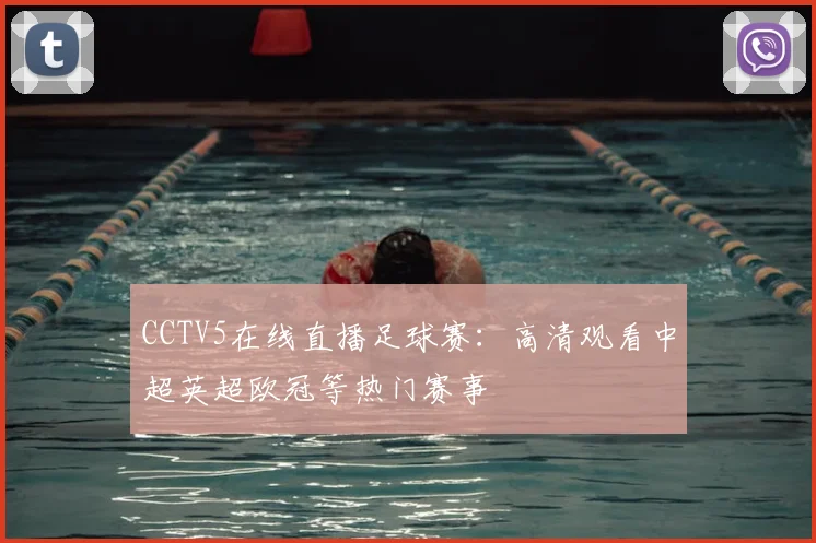 CCTV5在线直播足球赛：高清观看中超英超欧冠等热门赛事