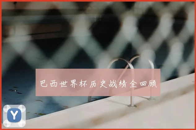 巴西世界杯历史战绩全回顾