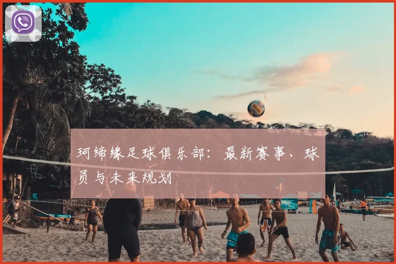 珂缔缘足球俱乐部：最新赛事、球员与未来规划