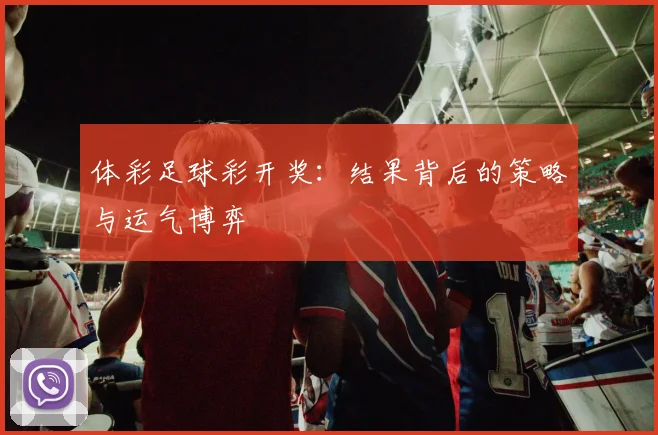 体彩足球彩开奖:结果背后的策略与运气博弈