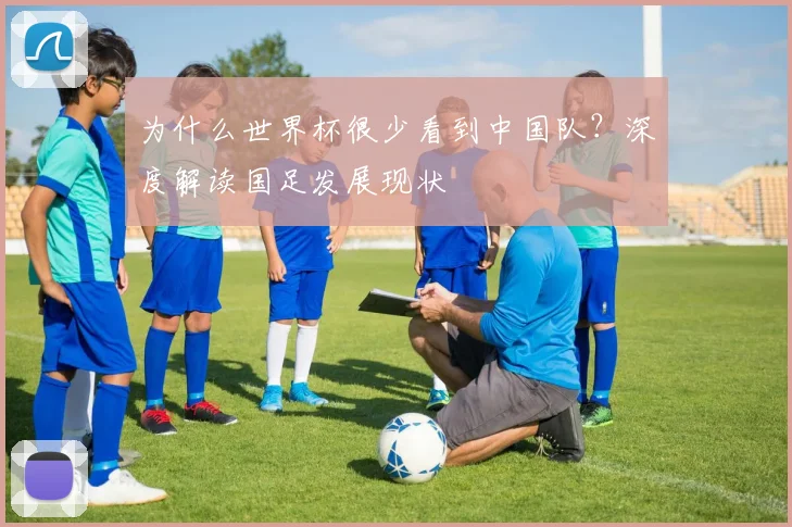为什么世界杯很少看到中国队?深度解读国足发展现状