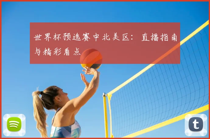 世界杯预选赛中北美区：直播指南与精彩看点