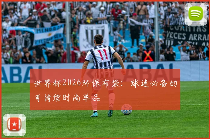 世界杯2026环保布袋：球迷必备的可持续时尚单品