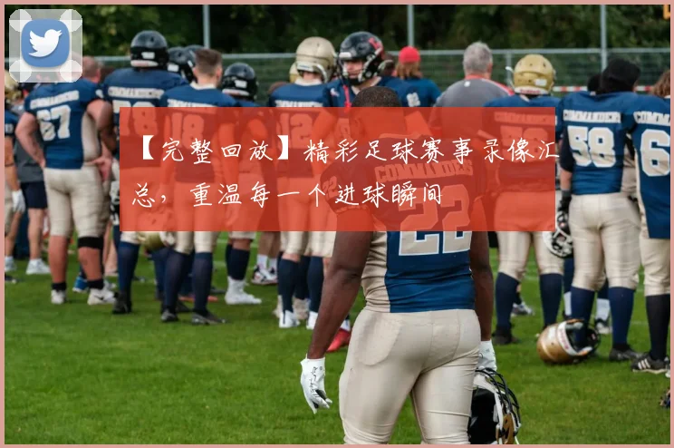 【完整回放】精彩足球赛事录像汇总，重温每一个进球瞬间