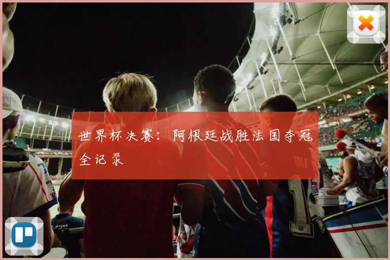 世界杯决赛：阿根廷战胜法国夺冠全记录