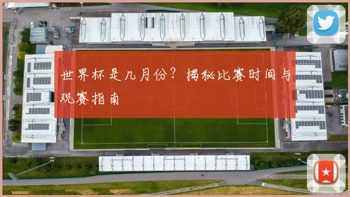 世界杯是几月份？揭秘比赛时间与观赛指南