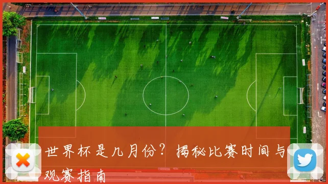 世界杯是几月份？揭秘比赛时间与观赛指南