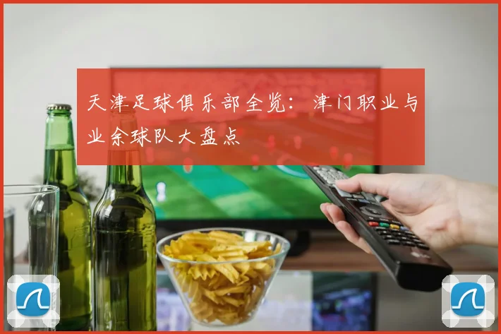天津足球俱乐部全览：津门职业与业余球队大盘点