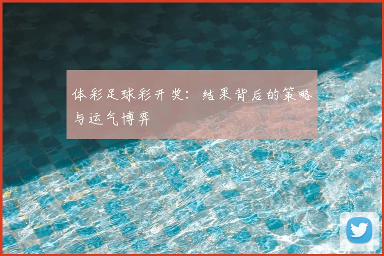 体彩足球彩开奖:结果背后的策略与运气博弈