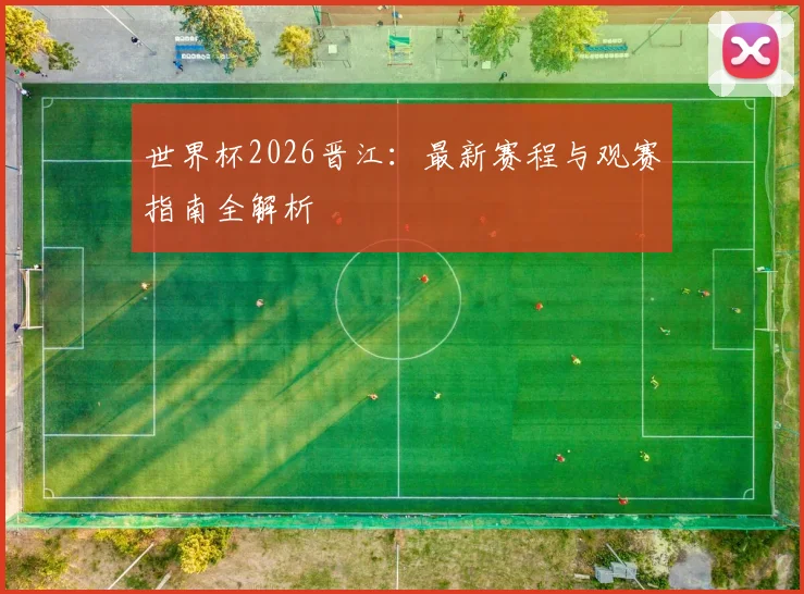 世界杯2026晋江：最新赛程与观赛指南全解析